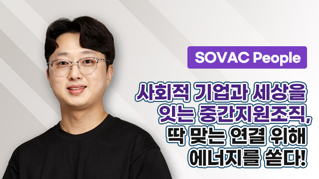 [SOVAC People] 사회적 기업과 세상을 잇는 중간지원조직, 딱 맞는 연결 위해 에너지를 쏟다!
